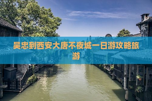 吴忠到西安大唐不夜城一日游
