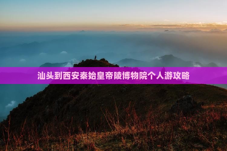 汕头到西安秦始皇帝陵博物院个人游
