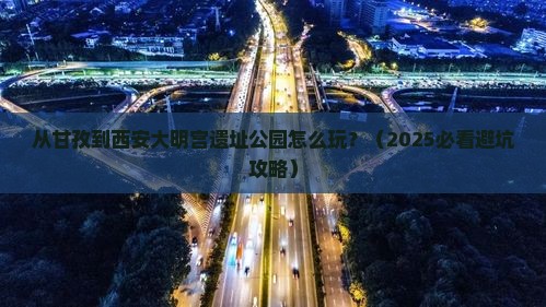 甘孜到西安大明宫国家遗址公园哪里玩