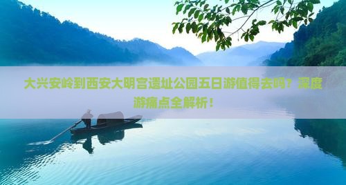 大兴安岭到西安大明宫国家遗址公园五日游