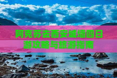 阿克苏去西安城墙四日游
