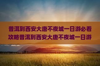 普洱到西安大唐不夜城一日游