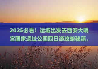 运城去西安大明宫国家遗址公园四日游