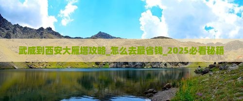 武威到西安大雁塔攻略 武威到西安大雁塔攻略