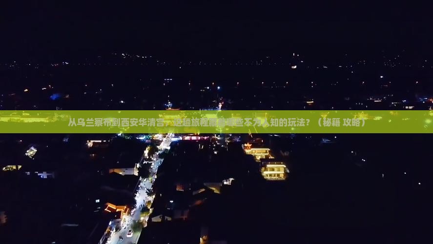 乌兰察布到西安华清宫哪里玩