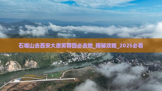 石嘴山去西安大唐芙蓉园必去地