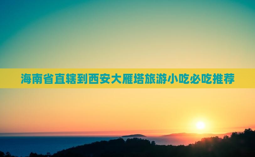 海南省直辖到西安大雁塔旅游小吃