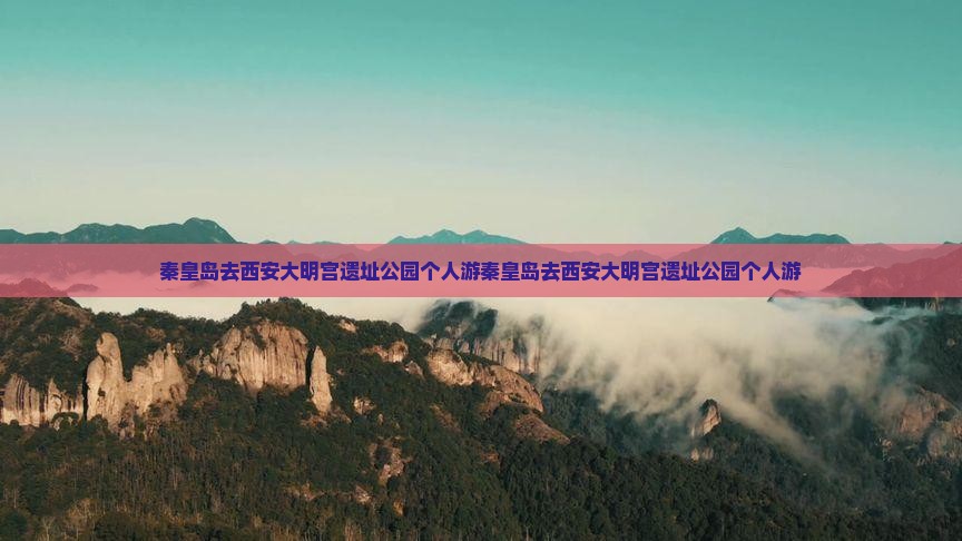 秦皇岛去西安大明宫国家遗址公园个人游