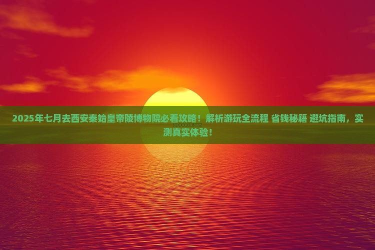 七月去西安秦始皇帝陵博物院攻略