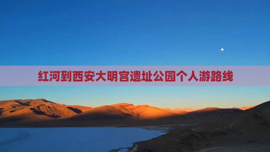 红河到西安大明宫国家遗址公园个人游