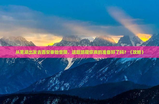 芜湖去西安秦始皇帝陵博物院旅行社