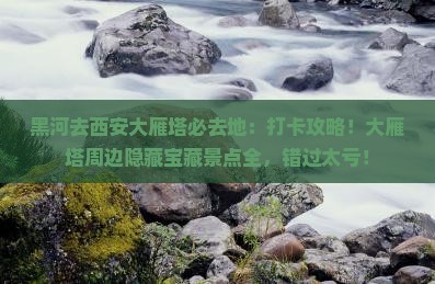 黑河去西安大雁塔必去地