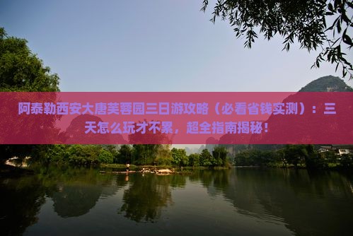 阿泰勒到西安大唐芙蓉园三日游