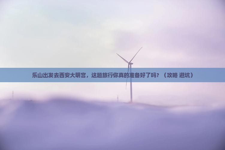 乐山去西安大明宫国家遗址公园旅行社