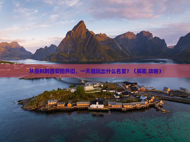 垦利到西安回民街一日游