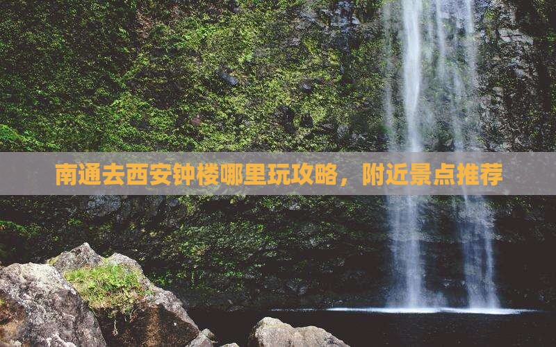 南通去西安钟楼哪里玩 南通去西安钟楼哪里玩