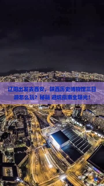辽阳到西安陕西历史博物馆三日游