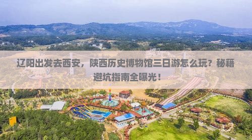 辽阳到西安陕西历史博物馆三日游