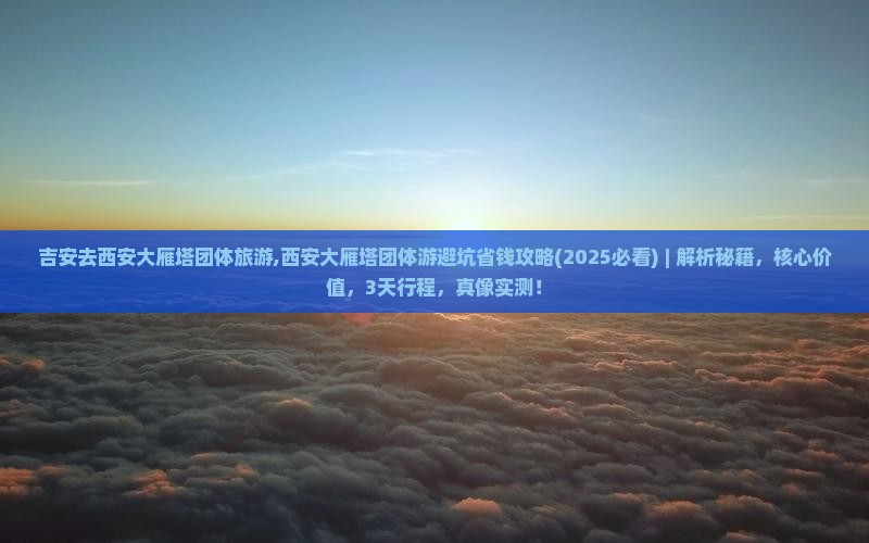 吉安去西安大雁塔团体旅游