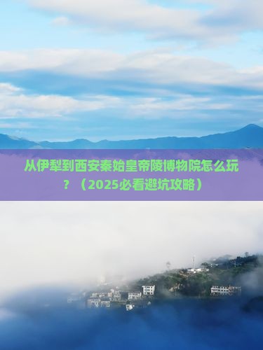 伊犁到西安秦始皇帝陵博物院哪里玩