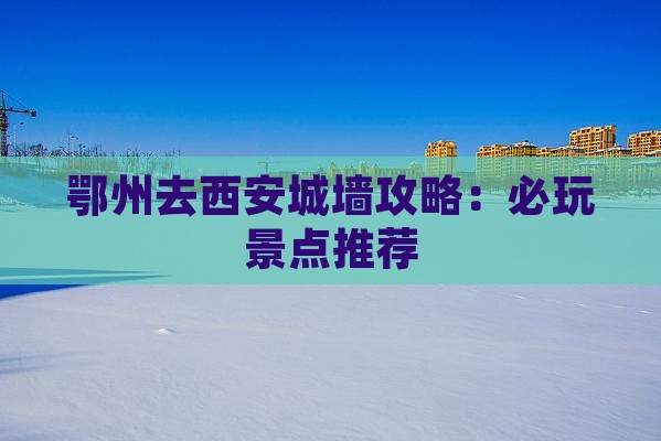 鄂州去西安城墙哪里玩