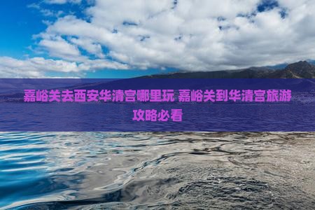 嘉峪关去西安华清宫哪里玩