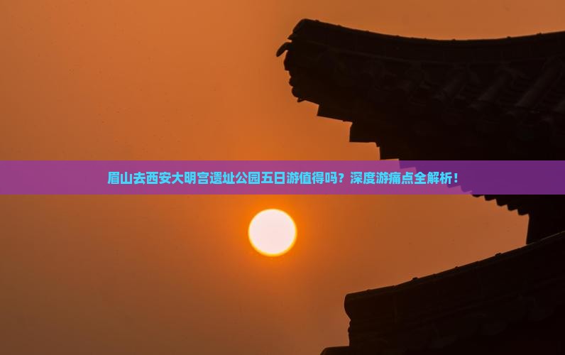 眉山去西安大明宫国家遗址公园五日游