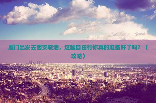 厦门去西安城墙自由行