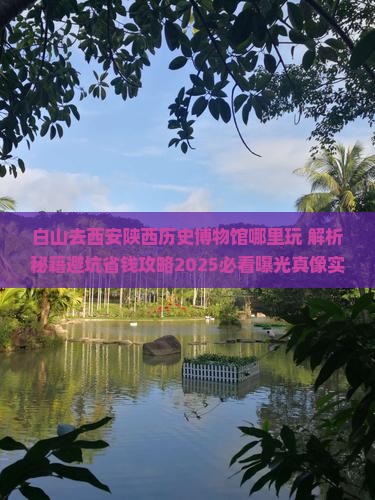 白山去西安陕西历史博物馆哪里玩