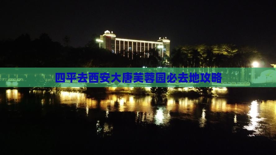 四平去西安大唐芙蓉园必去地