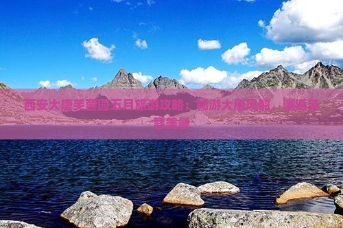 五月去西安大唐芙蓉园自由行