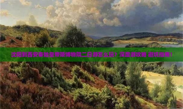 沈阳到西安秦始皇帝陵博物院二日游