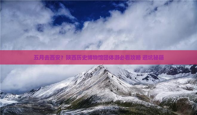 五月到西安陕西历史博物馆团体旅游