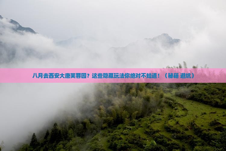 八月去西安大唐芙蓉园攻略