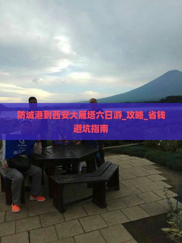 防城港到西安大雁塔六日游