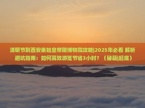 清明节到西安秦始皇帝陵博物院攻略