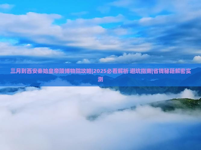 三月到西安秦始皇帝陵博物院攻略