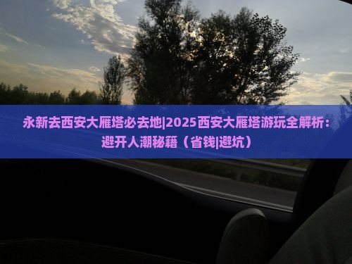 永新去西安大雁塔必去地
