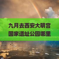九月去西安大明宫国家遗址公园哪里玩