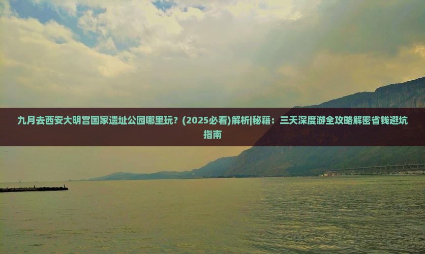 九月去西安大明宫国家遗址公园哪里玩