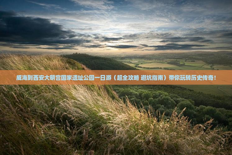 威海到西安大明宫国家遗址公园一日游