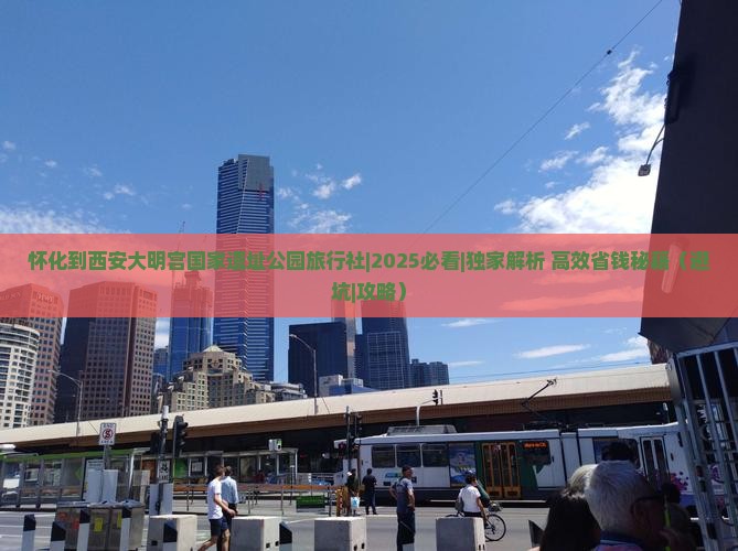 怀化到西安大明宫国家遗址公园旅行社