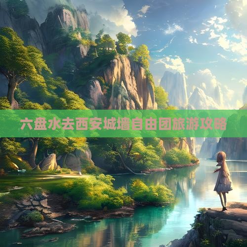六盘水去西安城墙自由团