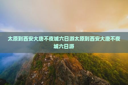 太原到西安大唐不夜城六日游
