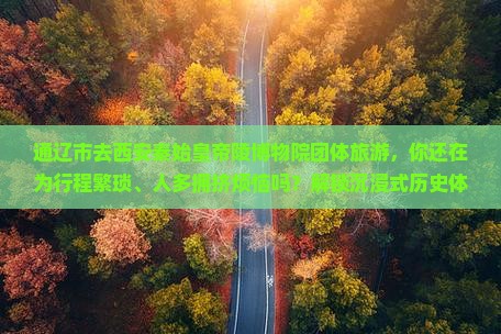 通辽市去西安秦始皇帝陵博物院团体旅游