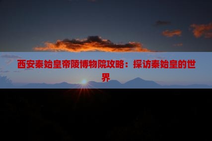 海东去西安秦始皇帝陵博物院攻略