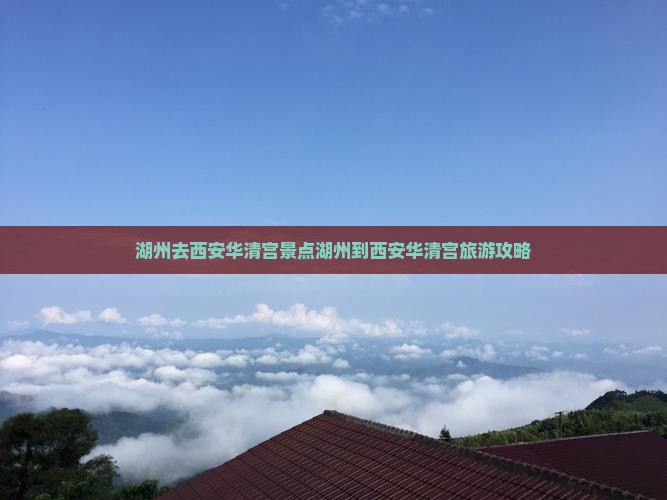湖州去西安华清宫景点