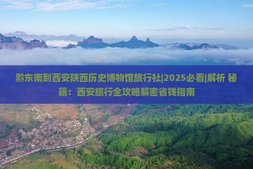 黔东南到西安陕西历史博物馆旅行社