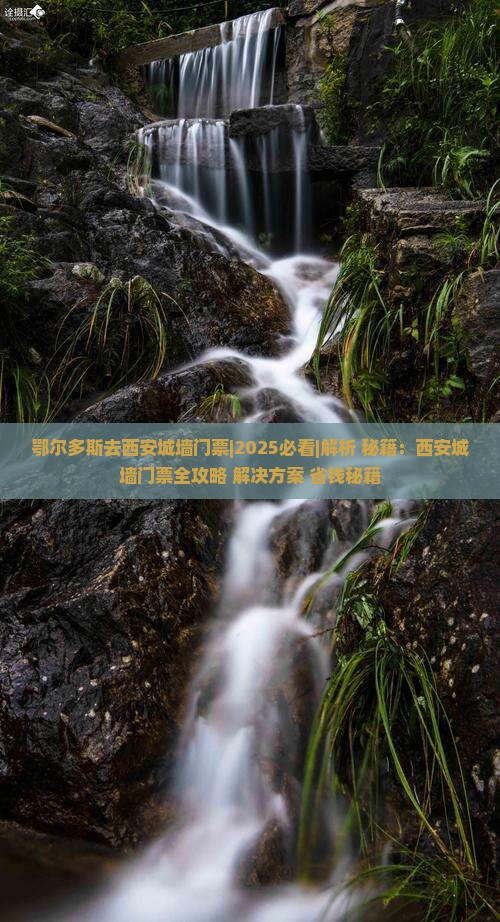 鄂尔多斯去西安城墙门票 鄂尔多斯去西安城墙门票