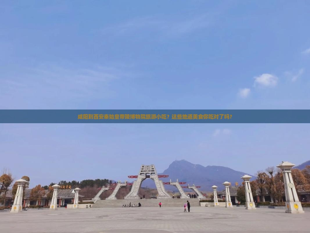咸阳到西安秦始皇帝陵博物院旅游小吃